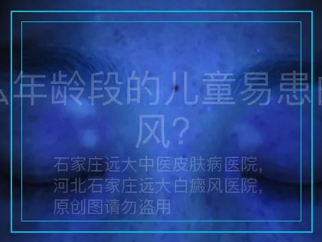 什么年龄段的儿童易患白癜风？