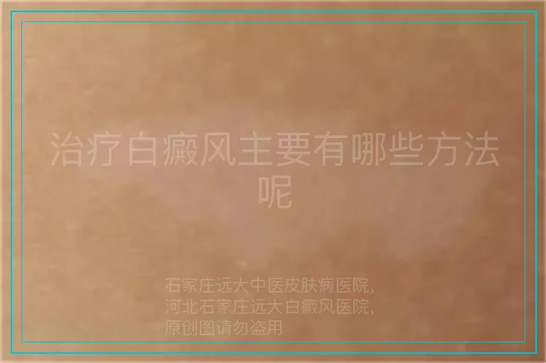 治疗白癜风主要有哪些方法呢