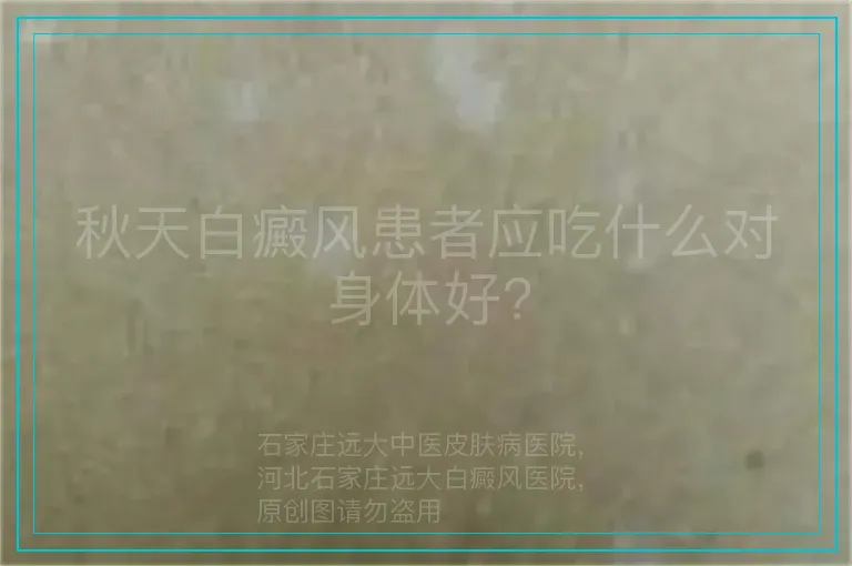 秋天白癜风患者应吃什么对身体好?