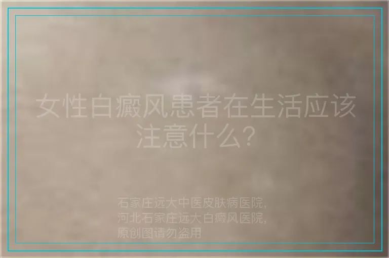女性白癜风患者在生活应该注意什么？