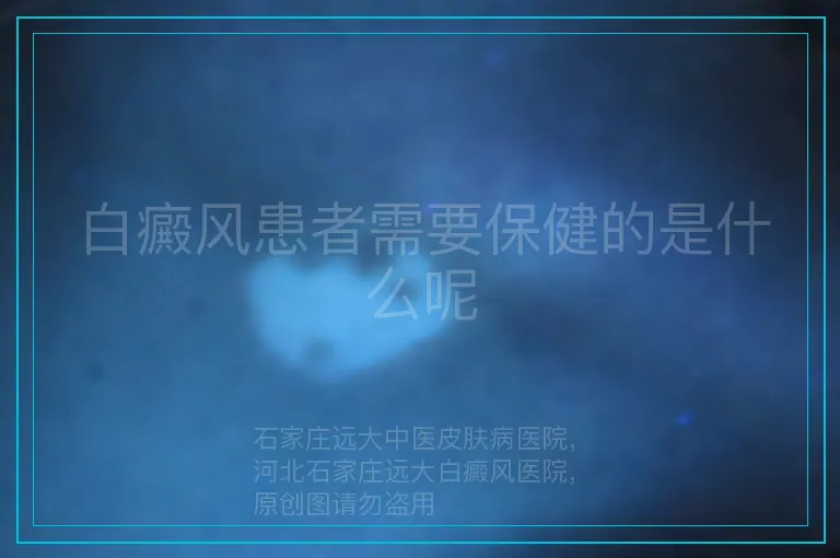 白癜风患者需要保健的是什么呢
