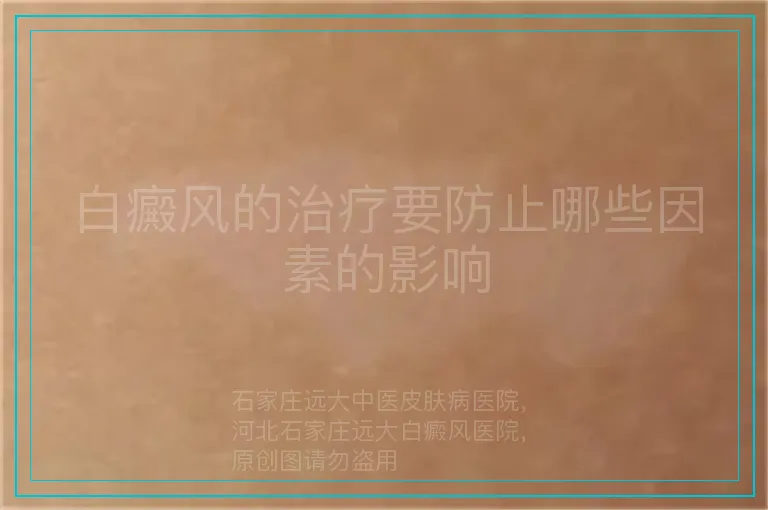 白癜风的治疗要防止哪些因素的影响