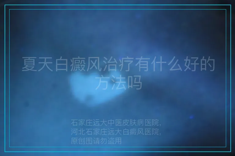 夏天白癜风治疗有什么好的方法吗
