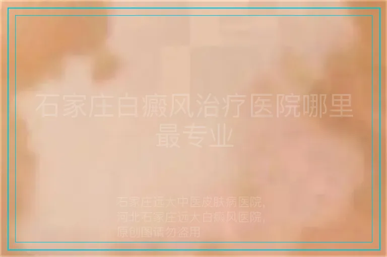 石家庄白癜风治疗医院哪里最专业
