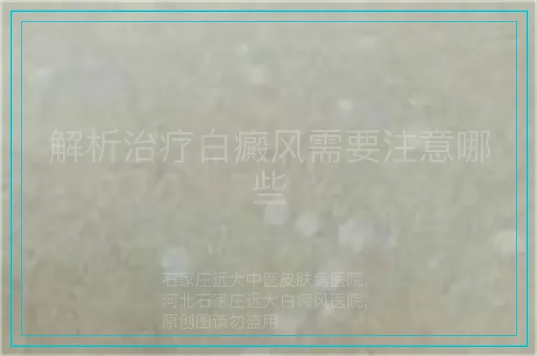 解析治疗白癜风需要注意哪些