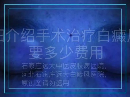 详细介绍手术治疗白癜风需要多少费用